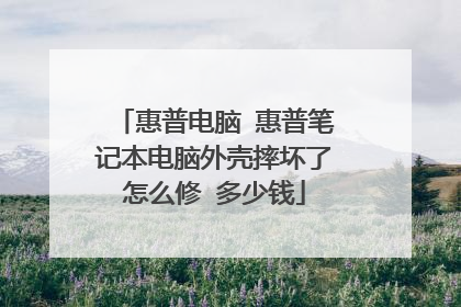 惠普电脑 惠普笔记本电脑外壳摔坏了怎么修 多少钱
