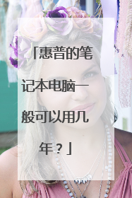 惠普的笔记本电脑一般可以用几年?