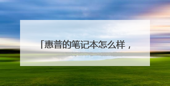 惠普的笔记本怎么样，为什么口碑不怎样的感觉，惠普不是世界上IT业的巨头么，还是说它不做宣传，不靠中