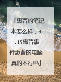 惠普的笔记本怎么样,3.15惠普事件惠普的电脑真的不行吗