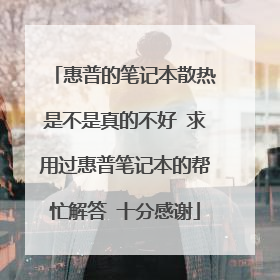 惠普的笔记本散热是不是真的不好 求用过惠普笔记本的帮忙解答 十分感谢