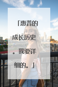 惠普的成长历史。我要详细的。