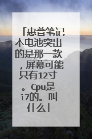 惠普笔记本电池突出的是那一款，屏幕可能只有12寸。Cpu是i7的。叫什么
