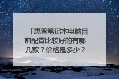 惠普笔记本电脑目前配置比较好的有哪几款?价格是多少?配置是什么样的?