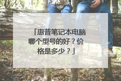 惠普笔记本电脑哪个型号的好？价格是多少？