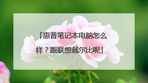 惠普笔记本电脑怎么样？跟联想戴尔比呢