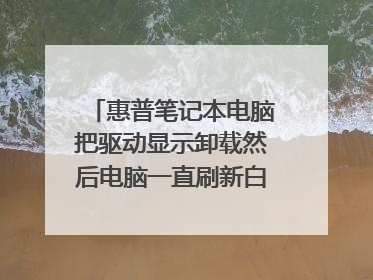 惠普笔记本电脑把驱动显示卸载然后电脑一直刷新白屏怎么办?