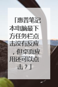 惠普笔记本电脑最下方任务栏点击没有反应,但桌面应用还可以点击?