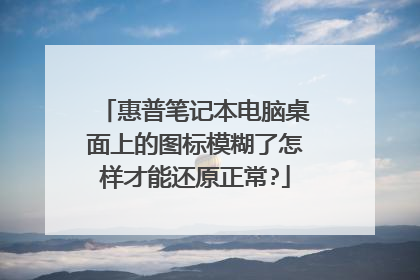 惠普笔记本电脑桌面上的图标模糊了怎样才能还原正常?