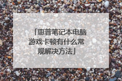 惠普笔记本电脑游戏卡顿有什么常规解决方法