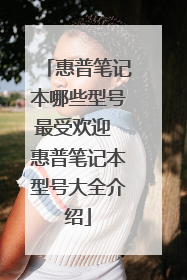 惠普笔记本哪些型号最受欢迎 惠普笔记本型号大全介绍
