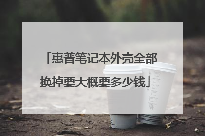 惠普笔记本外壳全部换掉要大概要多少钱