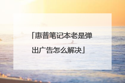 惠普笔记本老是弹出广告怎么解决