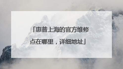 惠普上海的官方维修点在哪里，详细地址