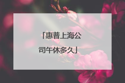 惠普上海公司午休多久