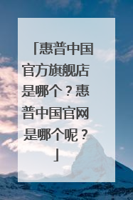 惠普中国官方旗舰店是哪个？惠普中国官网是哪个呢？