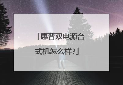 惠普双电源台式机怎么样?