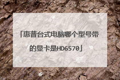 惠普台式电脑哪个型号带的显卡是HD6570