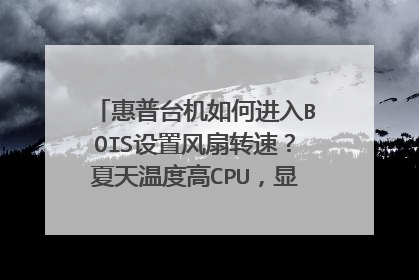 惠普台机如何进入BOIS设置风扇转速?夏天温度高CPU,显卡什么中暑了