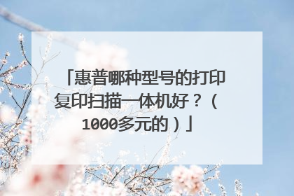 惠普哪种型号的打印复印扫描一体机好？（1000多元的）