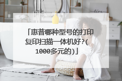 惠普哪种型号的打印复印扫描一体机好?(1000多元的)