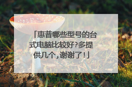 惠普哪些型号的台式电脑比较好?多提供几个,谢谢了!
