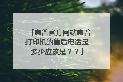 惠普官方网站惠普打印机的售后电话是多少应该是??
