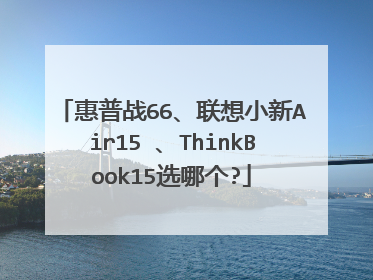 惠普战66、联想小新Air15 、ThinkBook15选哪个?