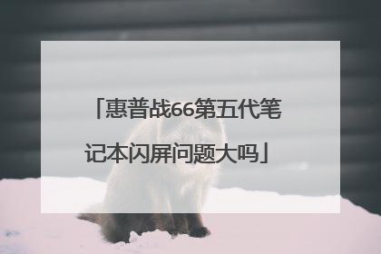 惠普战66第五代笔记本闪屏问题大吗