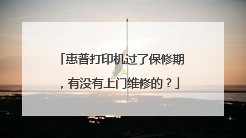 惠普打印机过了保修期,有没有上门维修的?