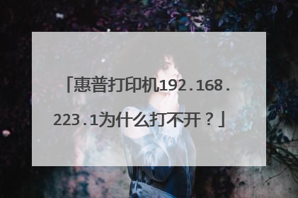 惠普打印机192.168.223.1为什么打不开？