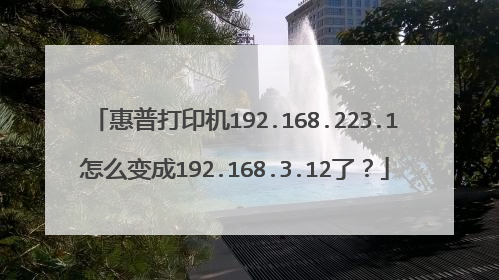 惠普打印机192.168.223.1怎么变成192.168.3.12了？