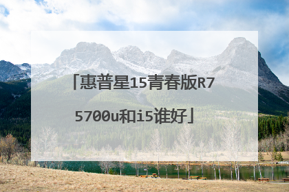 惠普星15青春版R75700u和i5谁好