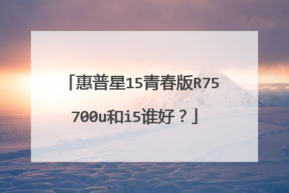 惠普星15青春版R75700u和i5谁好？