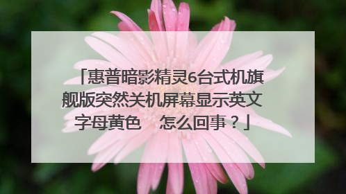惠普暗影精灵6台式机旗舰版突然关机屏幕显示英文字母黄色⚠️怎么回事？