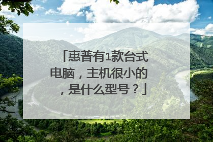 惠普有1款台式电脑，主机很小的，是什么型号？
