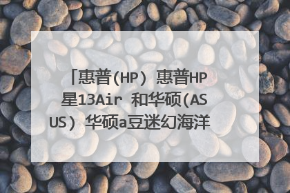 惠普(HP) 惠普HP 星13Air 和华硕(ASUS) 华硕a豆迷幻海洋 11代酷睿 哪个好