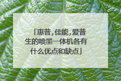 惠普,佳能,爱普生的喷墨一体机各有什么优点和缺点