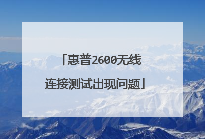 惠普2600无线连接测试出现问题