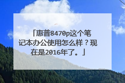 惠普8470p这个笔记本办公使用怎么样?现在是2016年了。