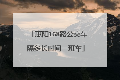 惠阳168路公交车隔多长时间一班车