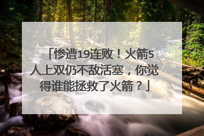 惨遭19连败！火箭5人上双仍不敌活塞，你觉得谁能拯救了火箭？