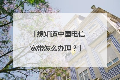 想知道中国电信宽带怎么办理？