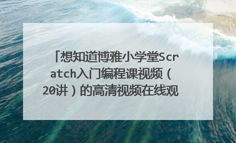 想知道博雅小学堂Scratch入门编程课视频(20讲)的高清视频在线观看在哪里可以找到