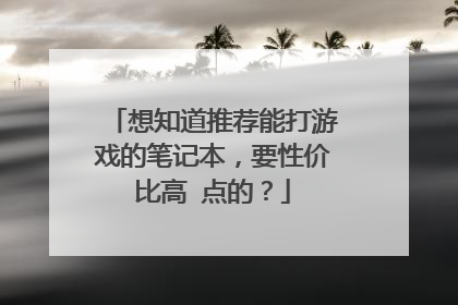 想知道推荐能打游戏的笔记本,要性价比高 点的?