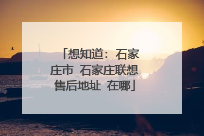 想知道: 石家庄市 石家庄联想售后地址 在哪