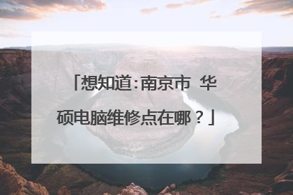 想知道:南京市 华硕电脑维修点在哪?