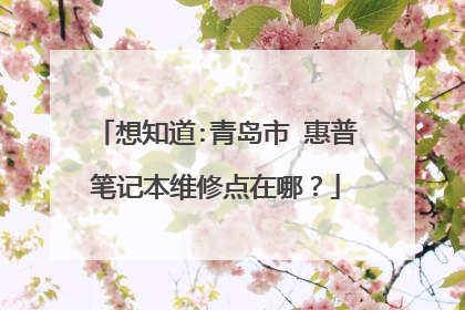 想知道:青岛市 惠普笔记本维修点在哪?