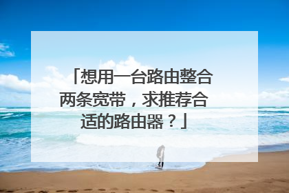 想用一台路由整合两条宽带,求推荐合适的路由器?