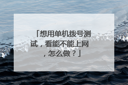 想用单机拨号测试,看能不能上网,怎么做?